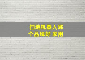 扫地机器人哪个品牌好 家用